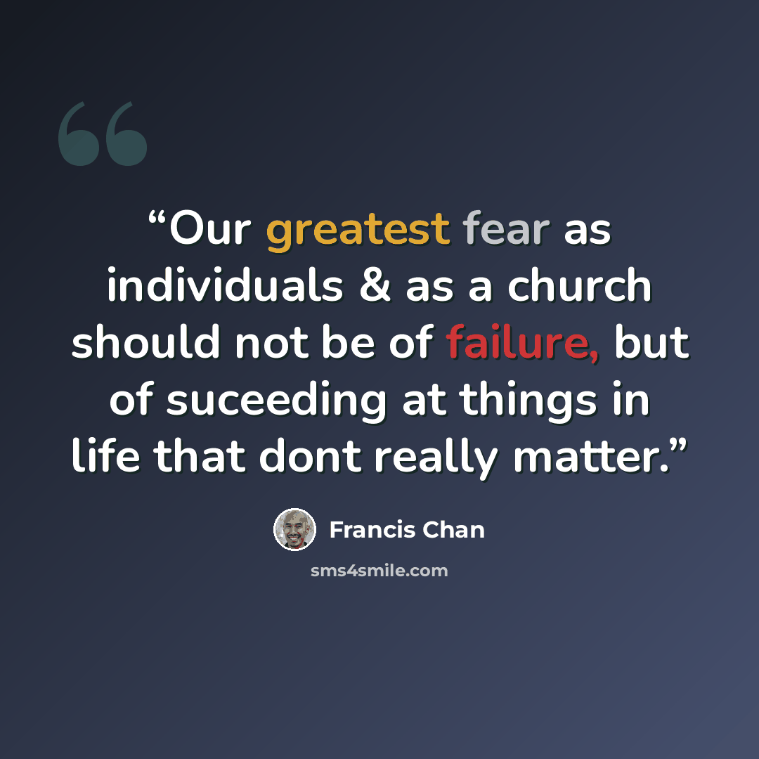 “Our greatest fear as individuals & as a church should not be of failure, but of suceeding at things in life that dont really matter.” quote by Francis Chan