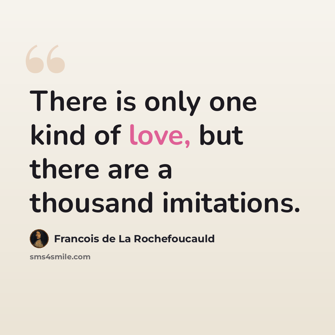 “There is only one kind of love, but there are a thousand imitations.” quote by Francois de La Rochefoucauld