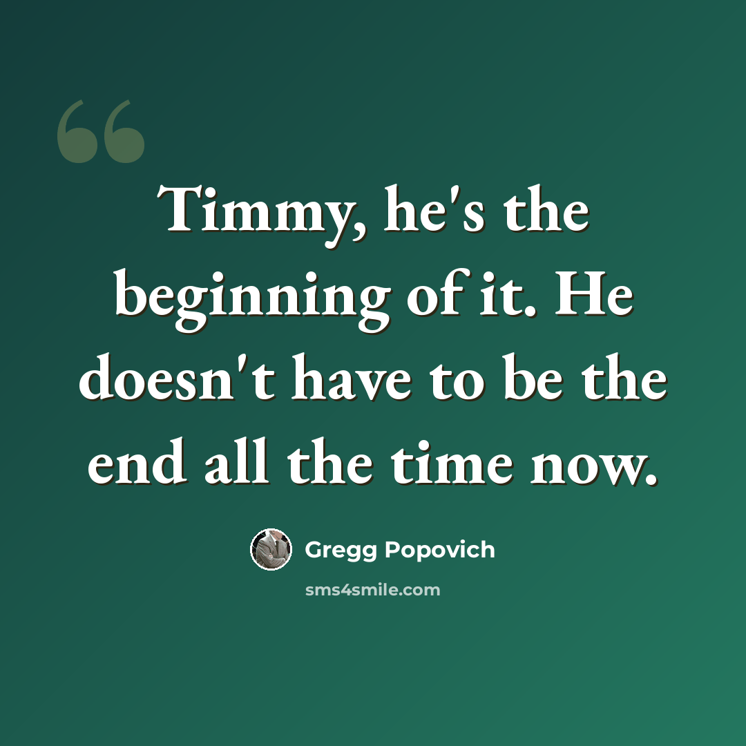 “Timmy, he's the beginning of it. He doesn't have to be the end all the time now.” quote by Gregg Popovich