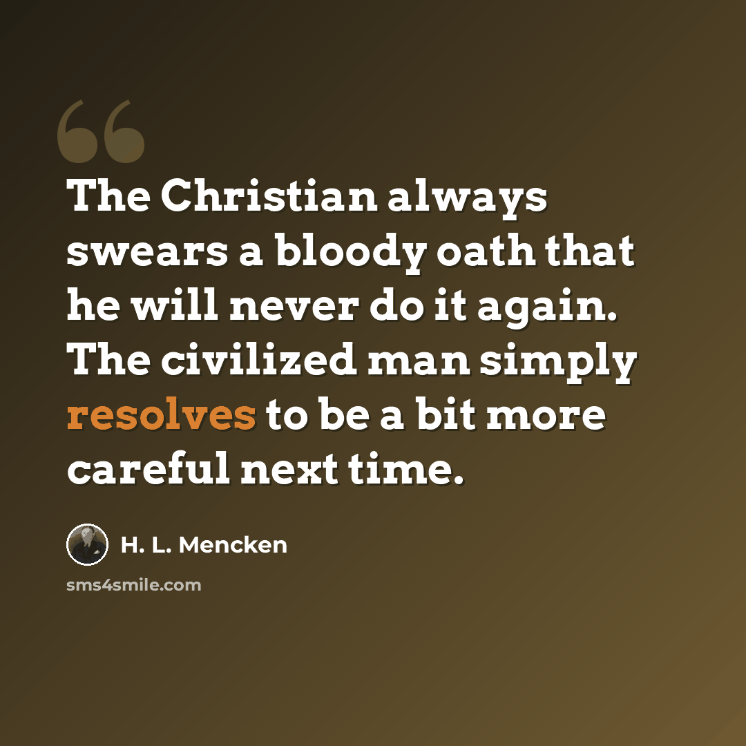 “The Christian always swears a bloody oath that he will never do it again. The civilized man simply resolves to be a bit more careful next time.” quote by H. L. Mencken