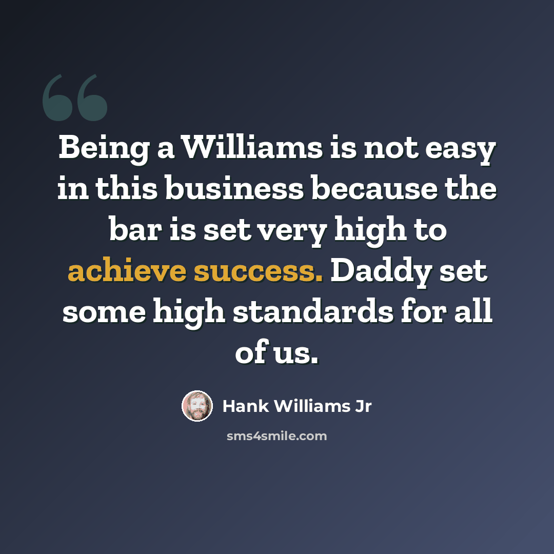 “Being a Williams is not easy in this business because the bar is set very high to achieve success. Daddy set some high standards for all of us.” quote by Hank Williams Jr