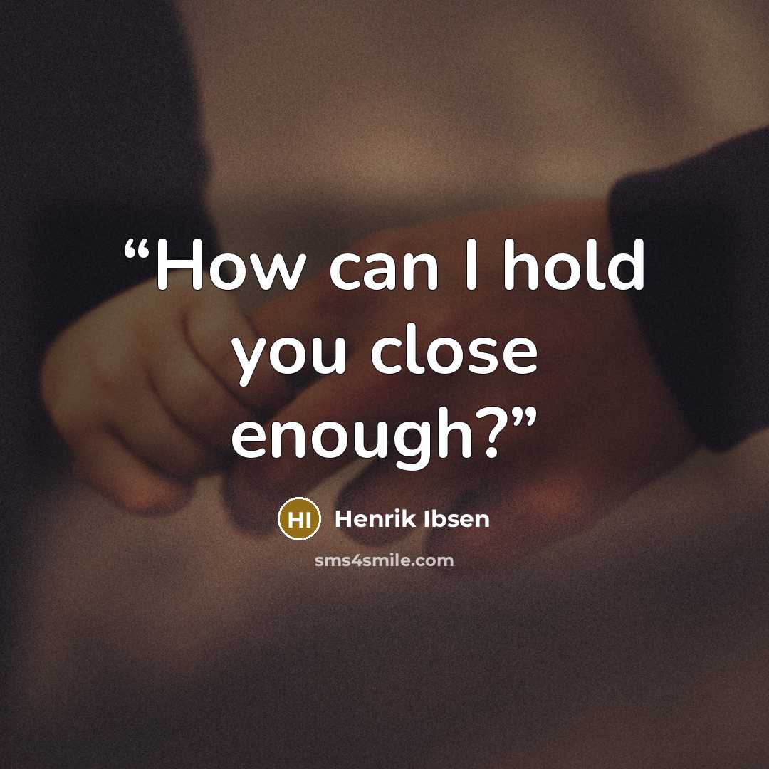 “How can I hold you close enough?” quote by Henrik Ibsen