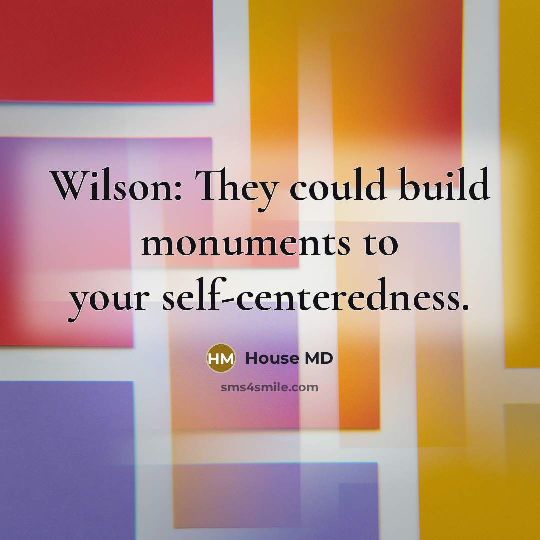 “Wilson: They could build monuments to your self-centeredness.” quote by House MD