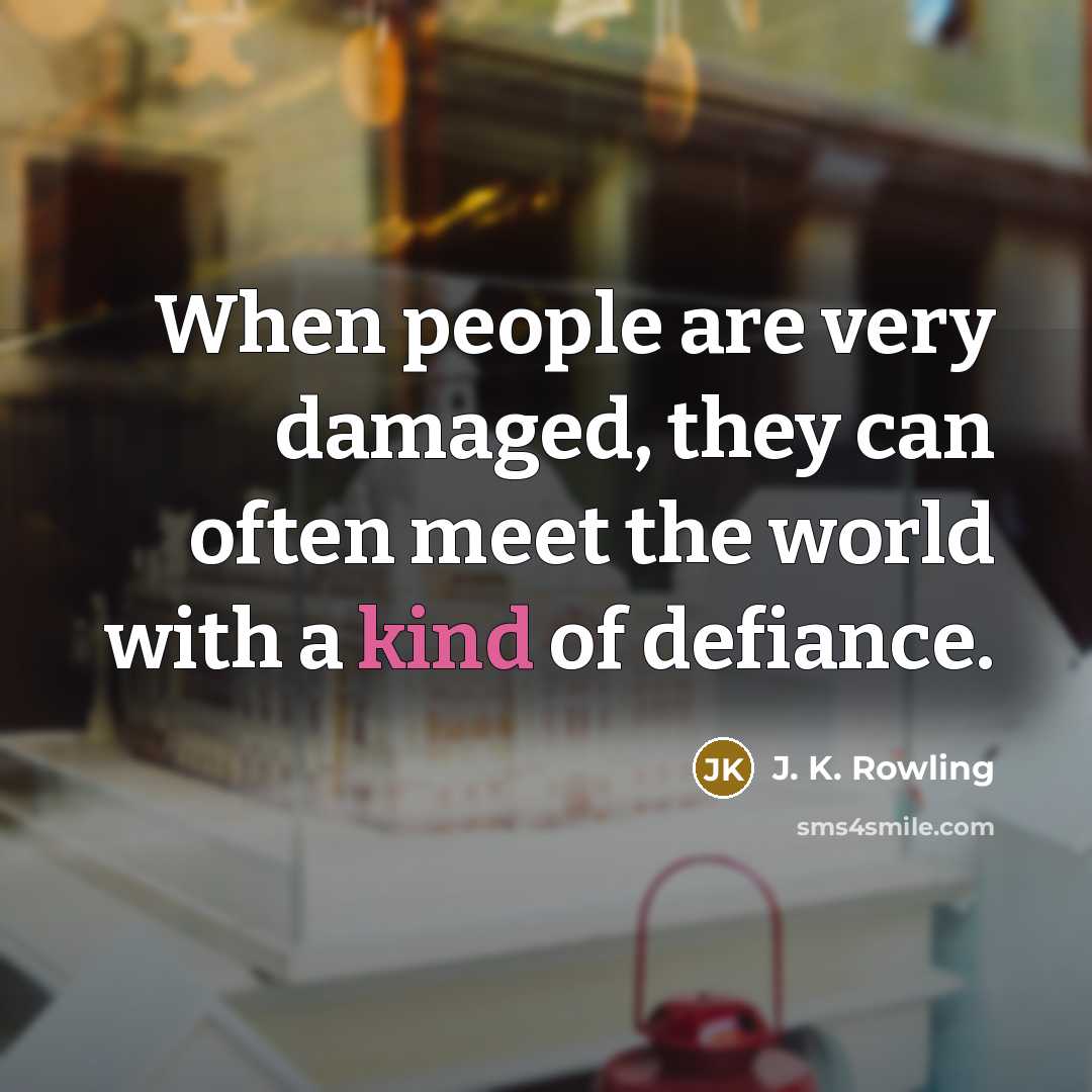 “When people are very damaged, they can often meet the world with a kind of defiance.” quote by J. K. Rowling