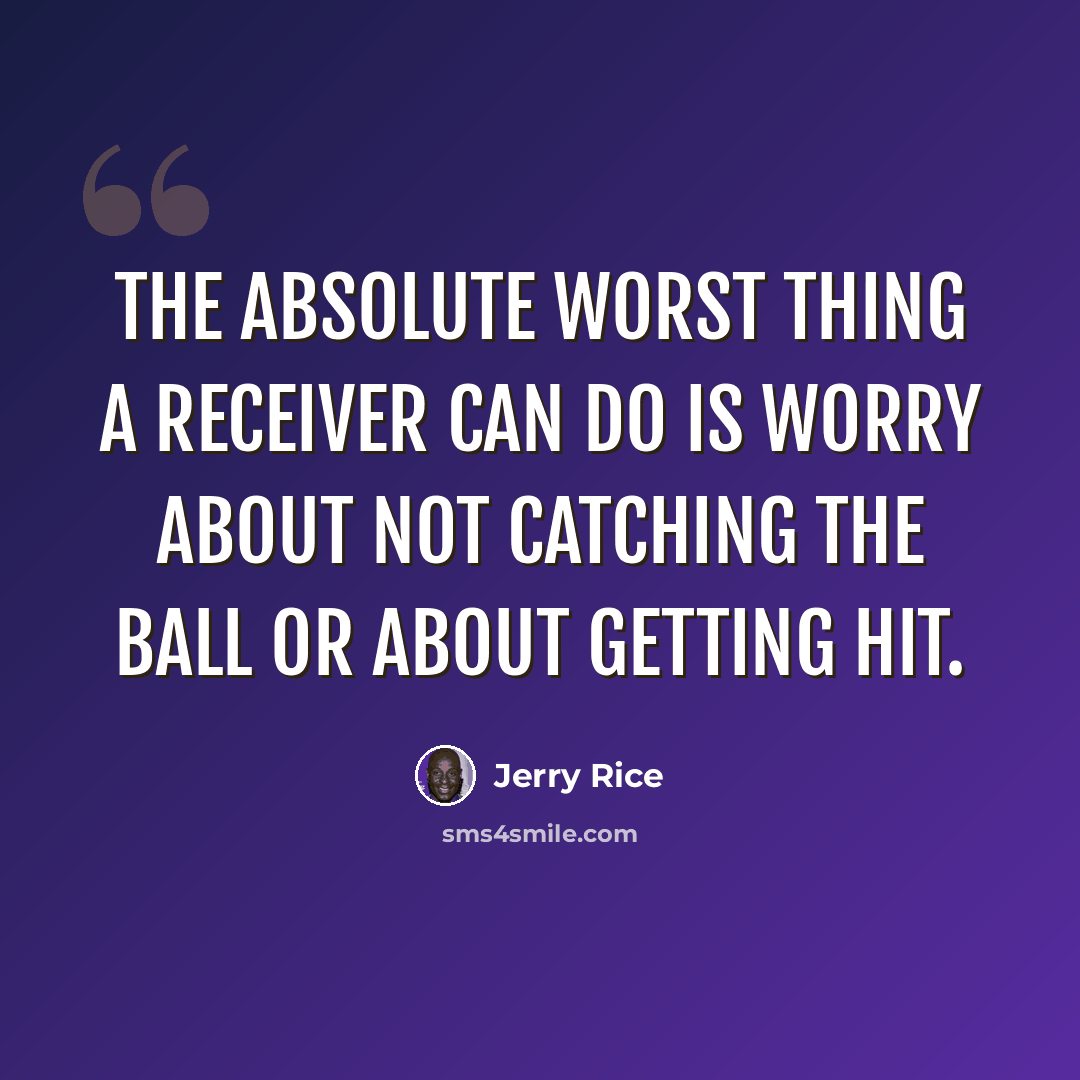 “The absolute worst thing a receiver can do is worry about not catching the ball or about getting hit.” quote by Jerry Rice