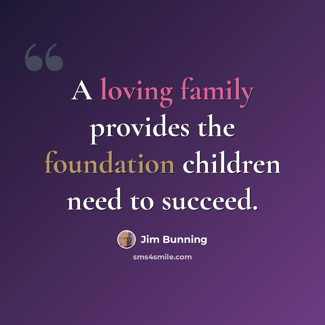 “A loving family provides the foundation children need to succeed.” quote by Jim Bunning