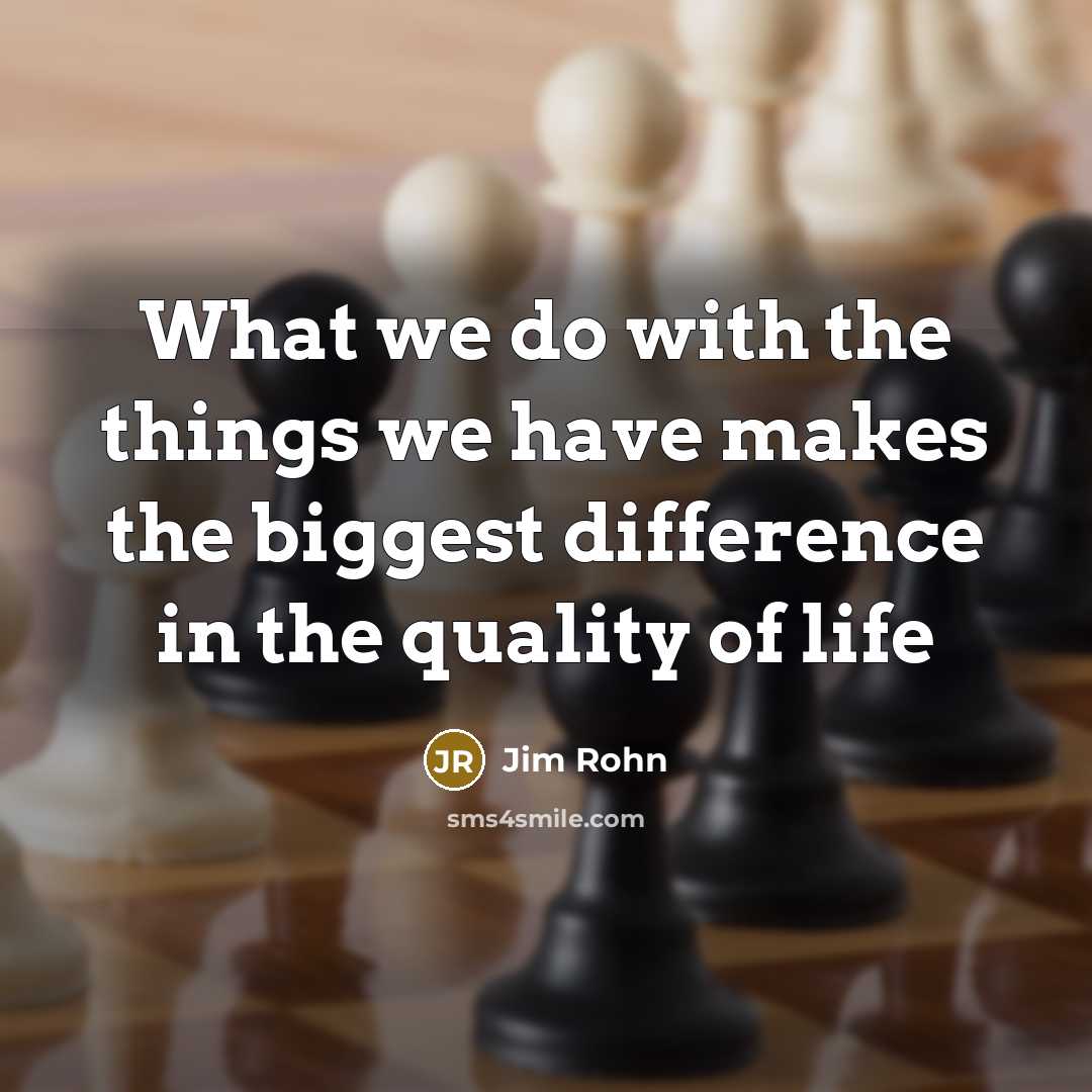 “What we do with the things we have makes the biggest difference in the quality of life” quote by Jim Rohn