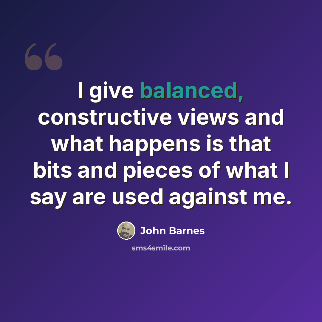 “I give balanced, constructive views and what happens is that bits and pieces of what I say are used against me.” quote by John Barnes