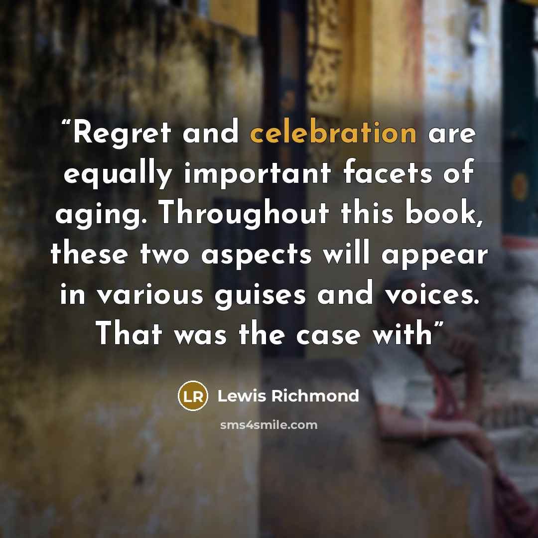 “Regret and celebration are equally important facets of aging. Throughout this book, these two aspects will appear in various guises and voices. That was the case with” quote by Lewis Richmond
