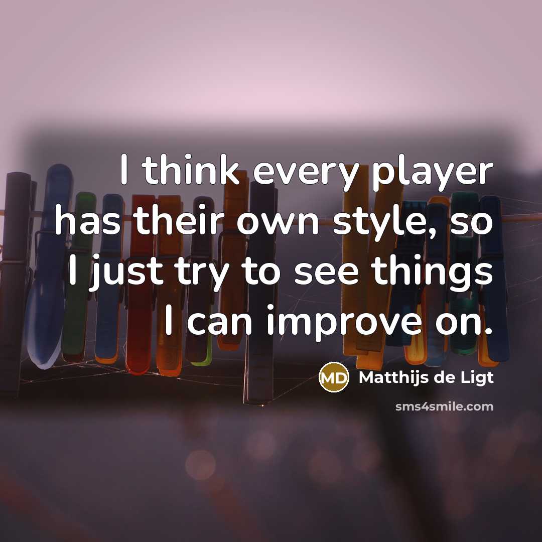 “I think every player has their own style, so I just try to see things I can improve on.” quote by Matthijs de Ligt