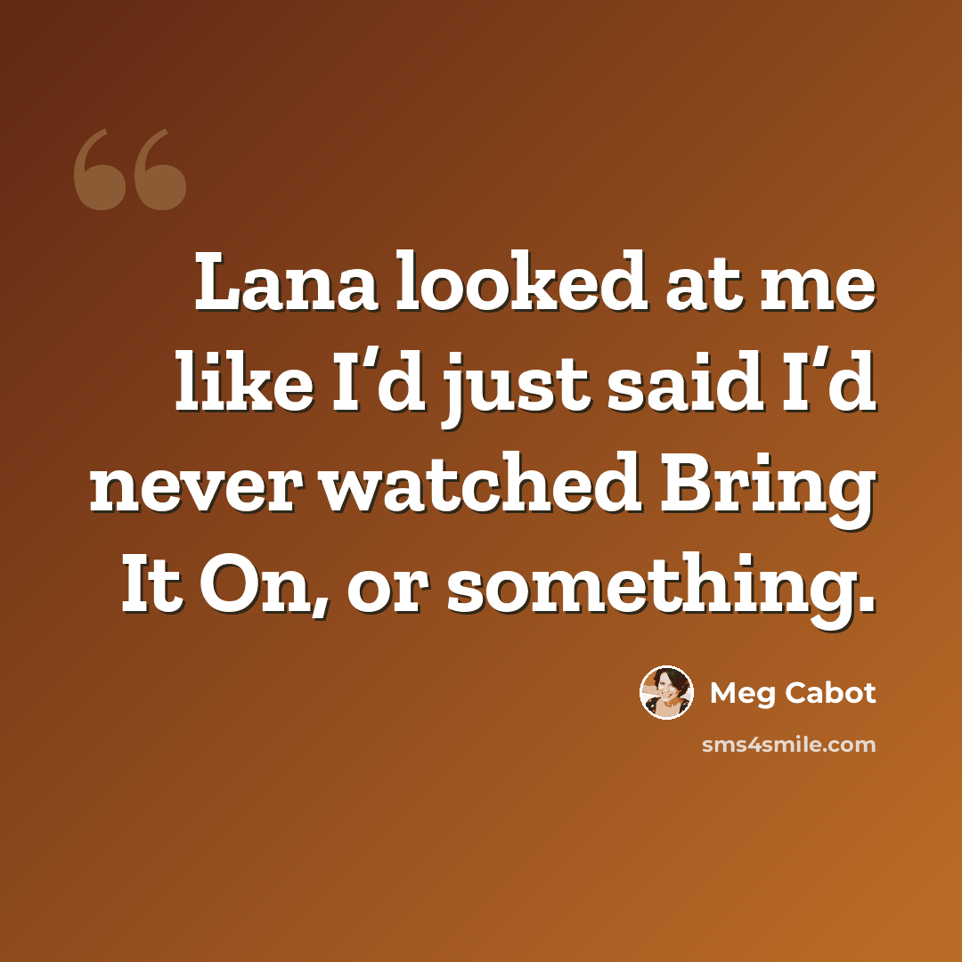 “Lana looked at me like I’d just said I’d never watched Bring It On, or something.” quote by Meg Cabot