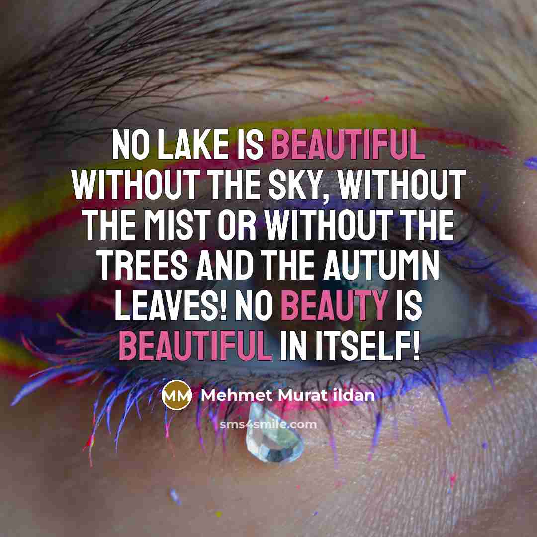 “No lake is beautiful without the sky, without the mist or without the trees and the autumn leaves! No beauty is beautiful in itself!” quote by Mehmet Murat Ildan