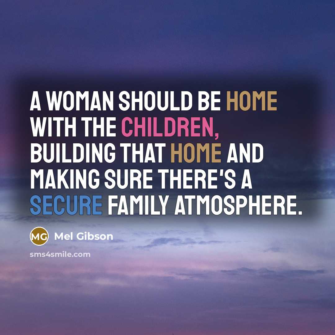 “A woman should be home with the children, building that home and making sure there's a secure family atmosphere.” quote by Mel Gibson