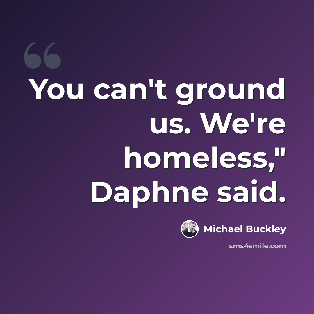 “You can't ground us. We're homeless," Daphne said.” quote by Michael Buckley