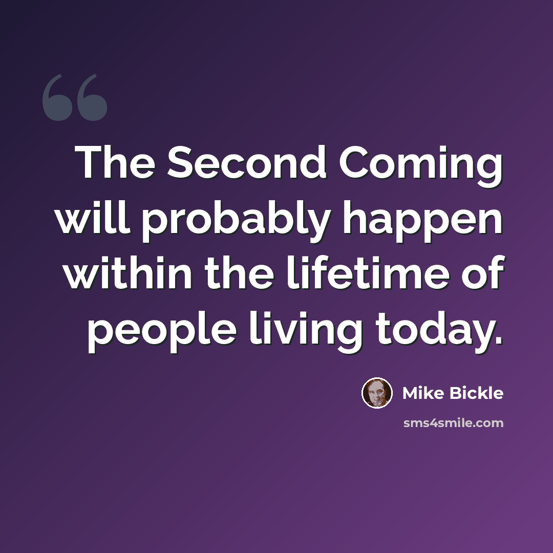 “The Second Coming will probably happen within the lifetime of people living today.” quote by Mike Bickle
