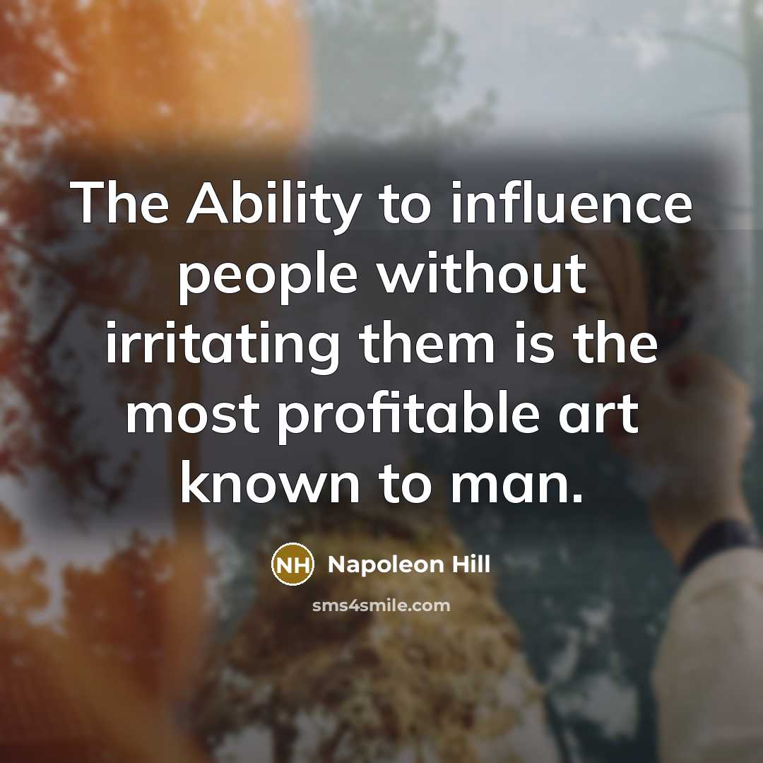 “The Ability to influence people without irritating them is the most profitable art known to man.” quote by Napoleon Hill
