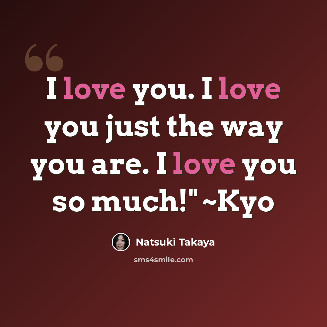 “I love you. I love you just the way you are. I love you so much!" ~Kyo” quote by Natsuki Takaya
