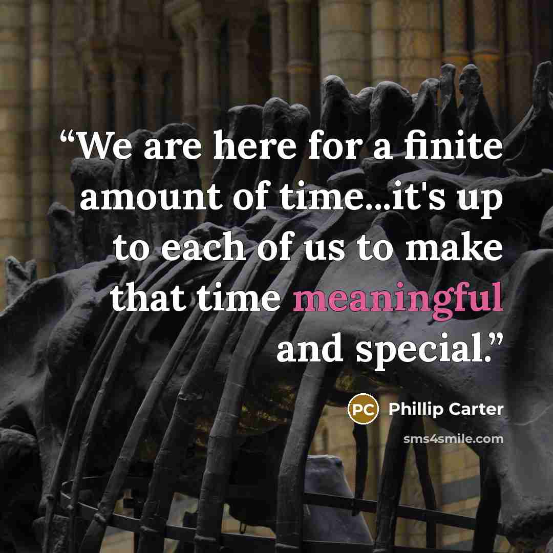 “We are here for a finite amount of time...it's up to each of us to make that time meaningful and special.” quote by Phillip Carter
