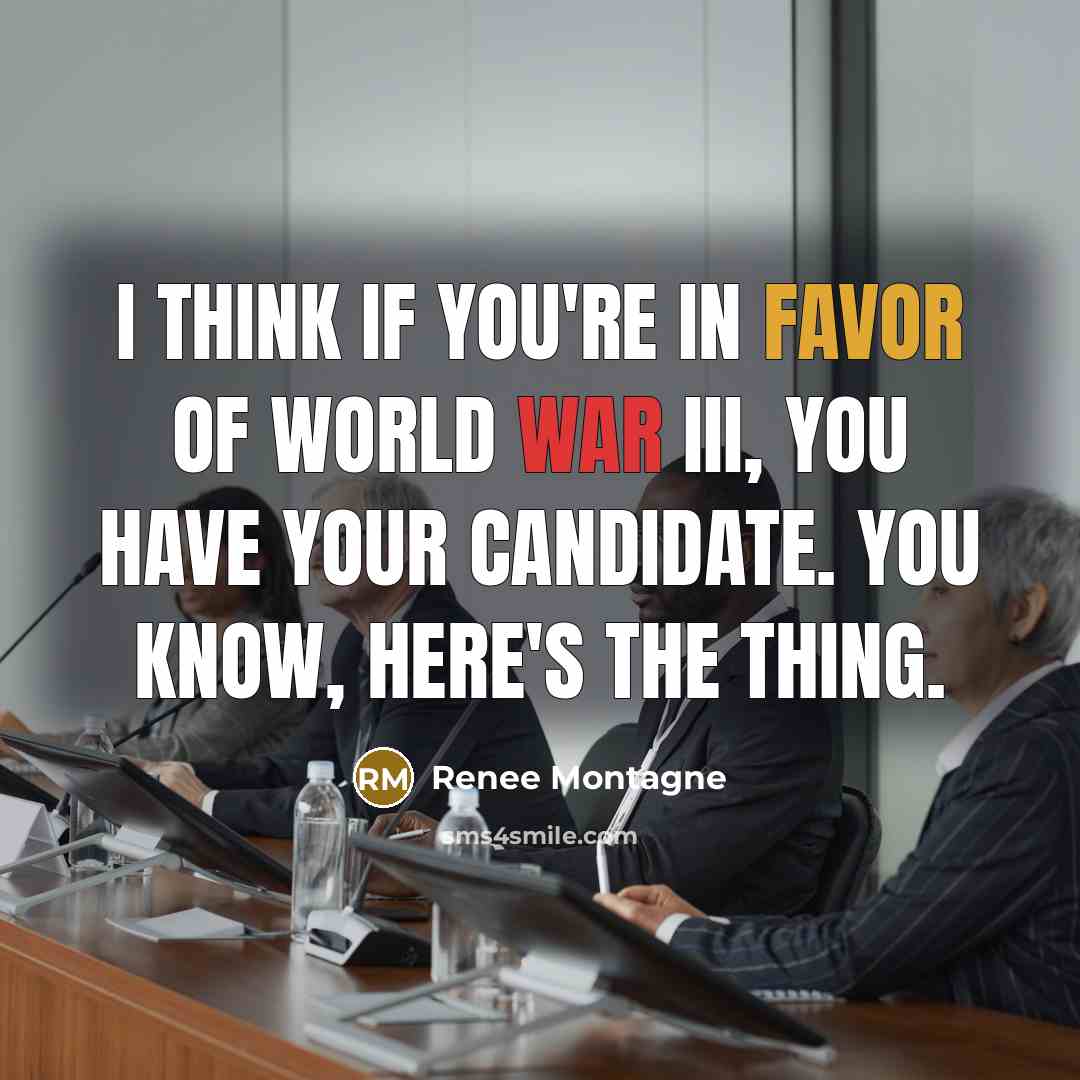 “I think if you're in favor of World War III, you have your candidate. You know, here's the thing.” quote by Renee Montagne