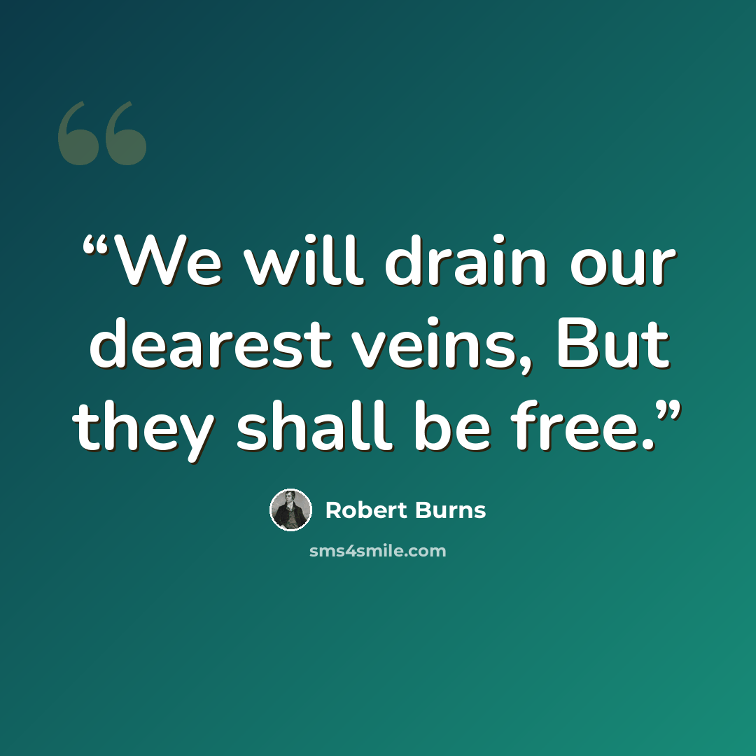 “We will drain our dearest veins, But they shall be free.” quote by Robert Burns