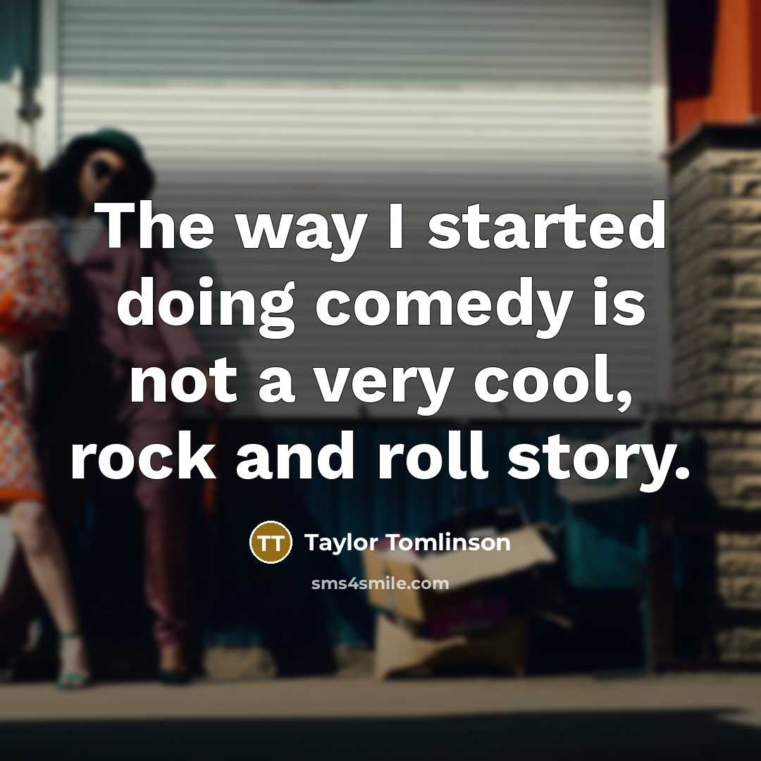 “The way I started doing comedy is not a very cool, rock and roll story.” quote by Taylor Tomlinson