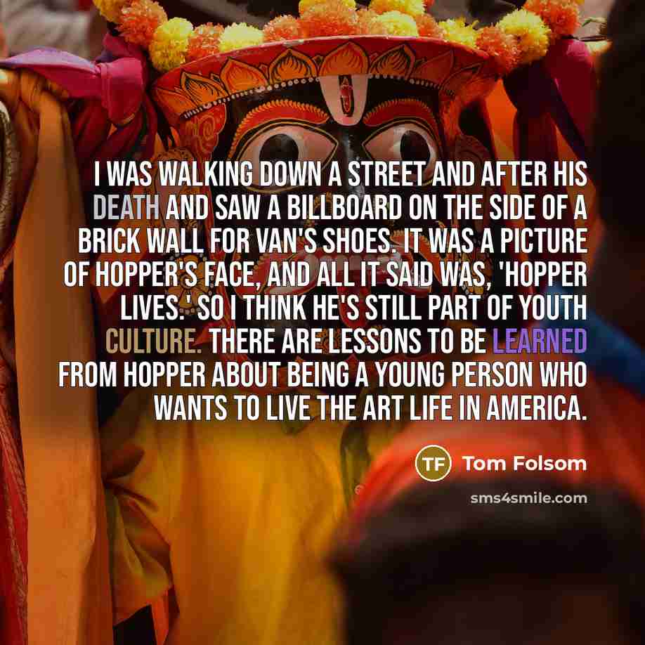 “I was walking down a street and after his death and saw a billboard on the side of a brick wall for Van's shoes. It was a picture of Hopper's face, and all it said was, 'Hopper Lives.' So I think he's still part of youth culture. There are lessons to be learned from Hopper about being a young…” quote by Tom Folsom