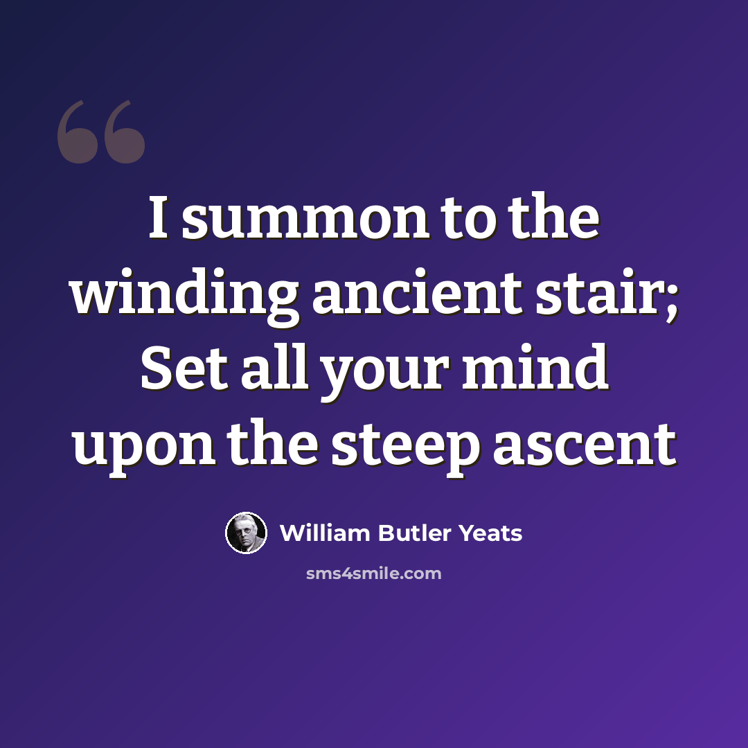 “I summon to the winding ancient stair; Set all your mind upon the steep ascent” quote by William Butler Yeats