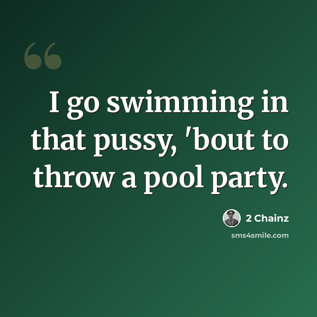 “I go swimming in that pussy, 'bout to throw a pool party.” quote by 2 Chainz