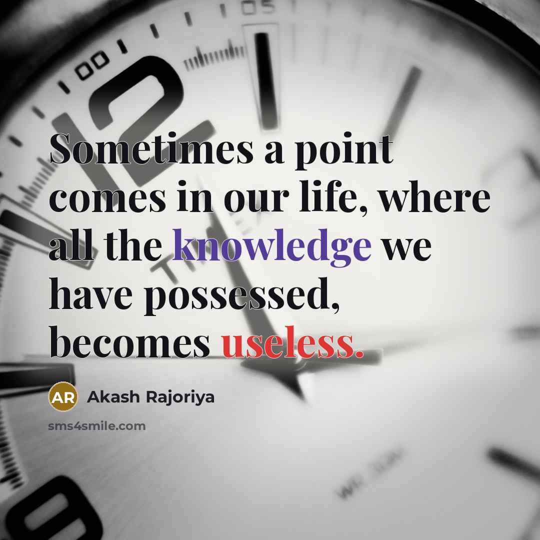 “Sometimes a point comes in our life, where all the knowledge we have possessed, becomes useless.” quote by Akash Rajoriya