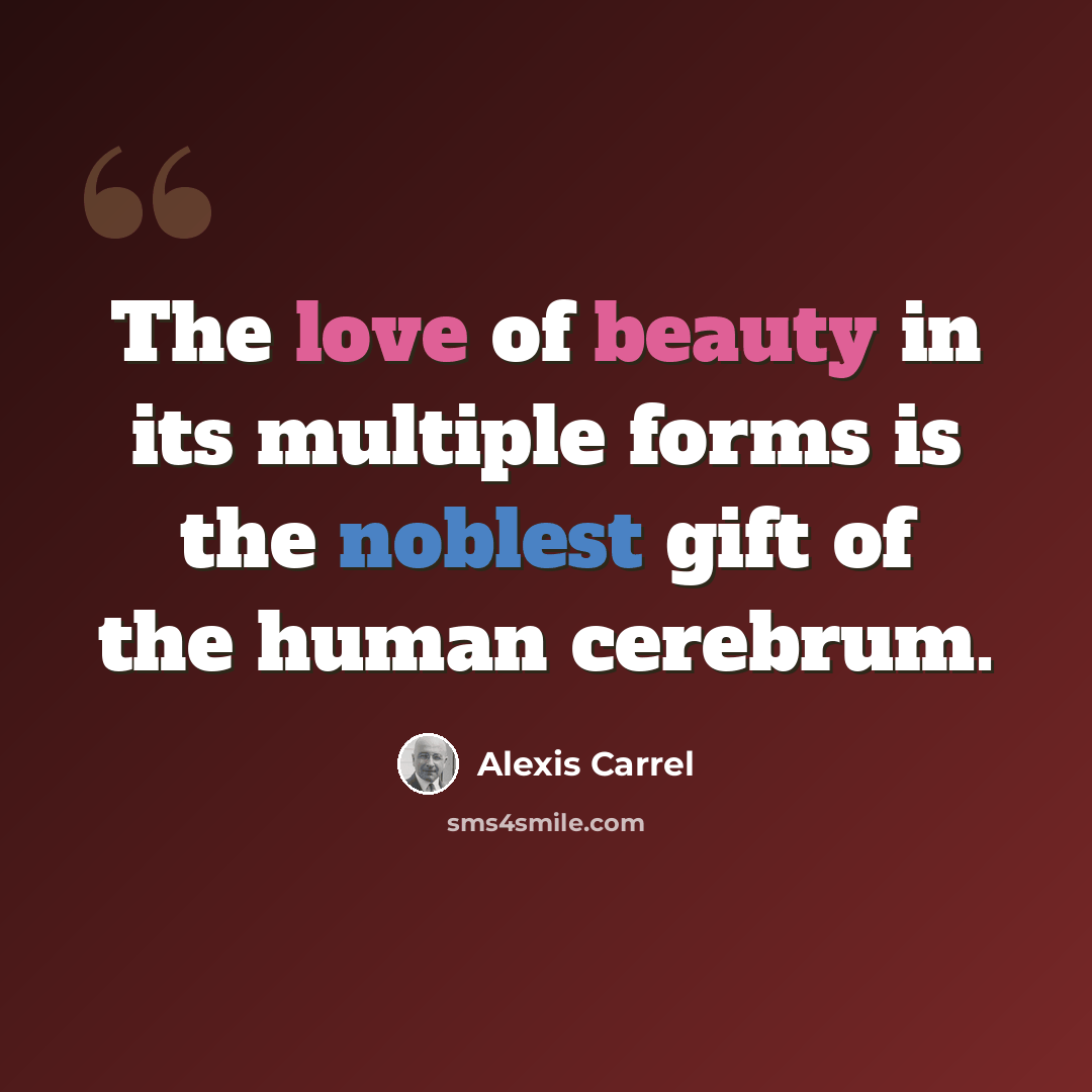 “The love of beauty in its multiple forms is the noblest gift of the human cerebrum.” quote by Alexis Carrel