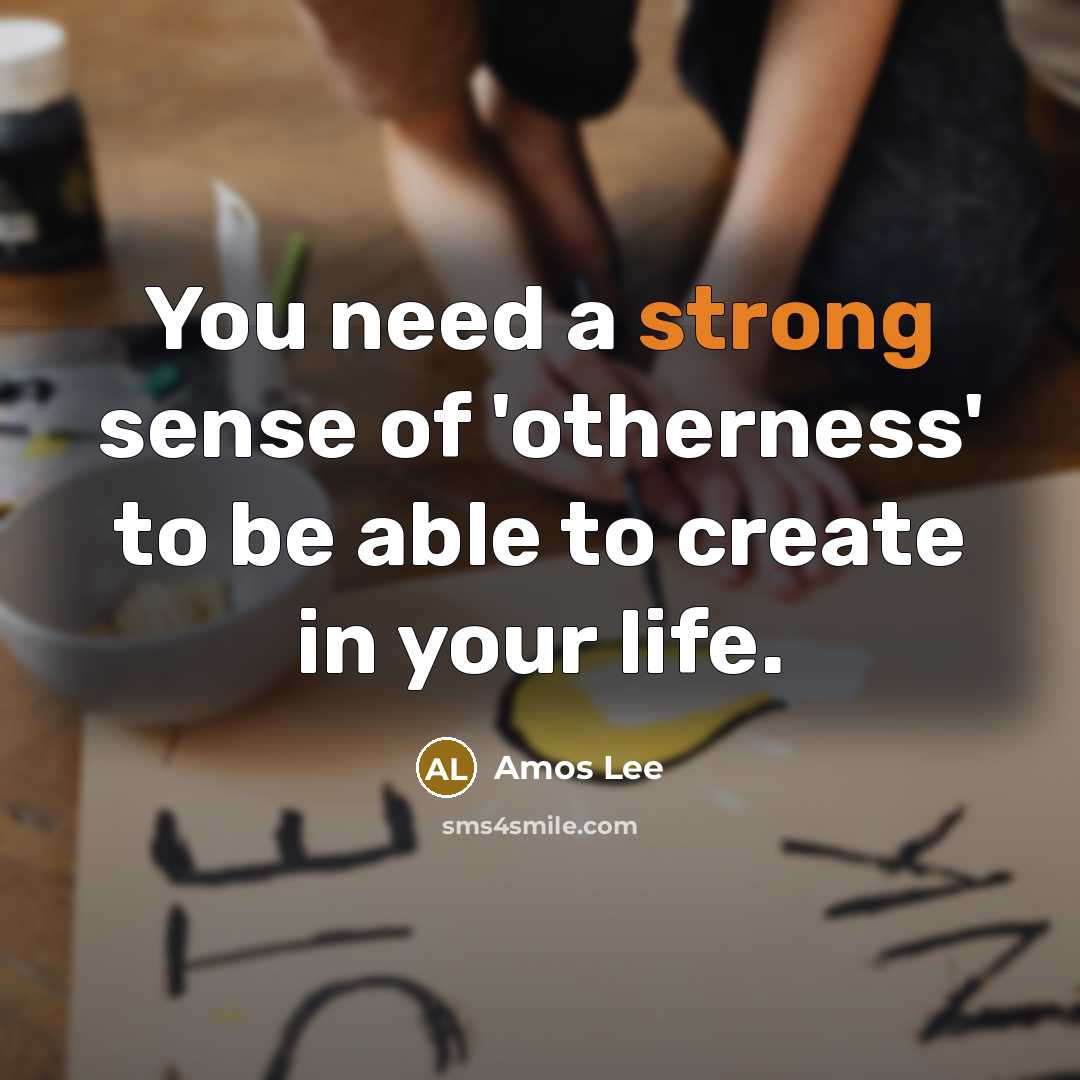 “You need a strong sense of 'otherness' to be able to create in your life.” quote by Amos Lee