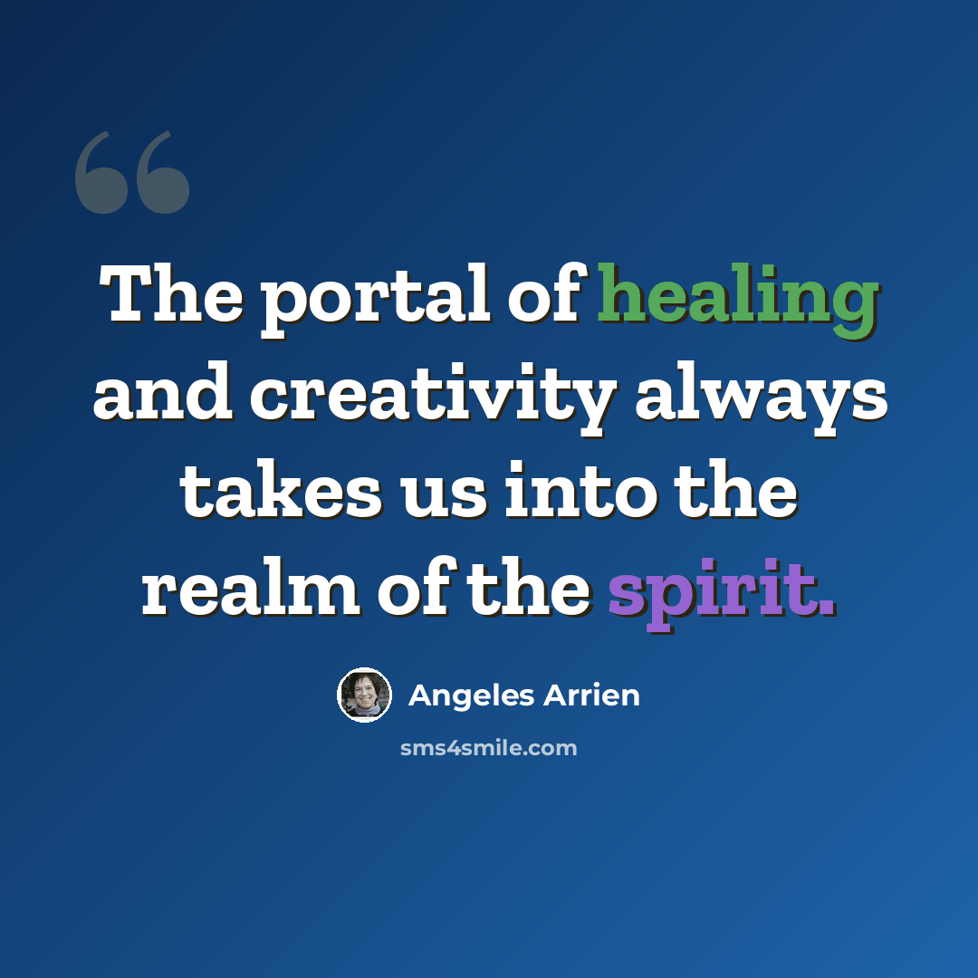 “The portal of healing and creativity always takes us into the realm of the spirit.” quote by Angeles Arrien