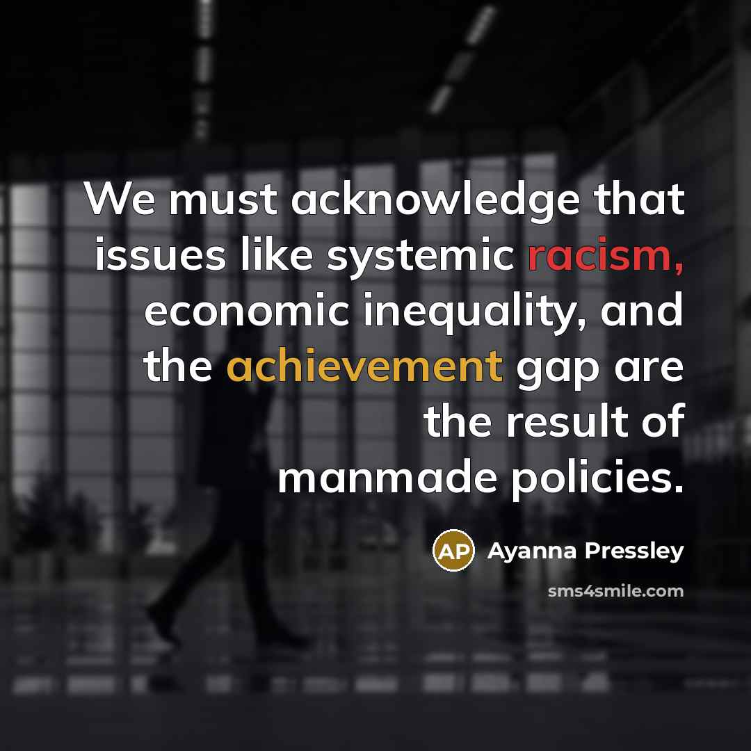 “We must acknowledge that issues like systemic racism, economic inequality, and the achievement gap are the result of manmade policies.” quote by Ayanna Pressley