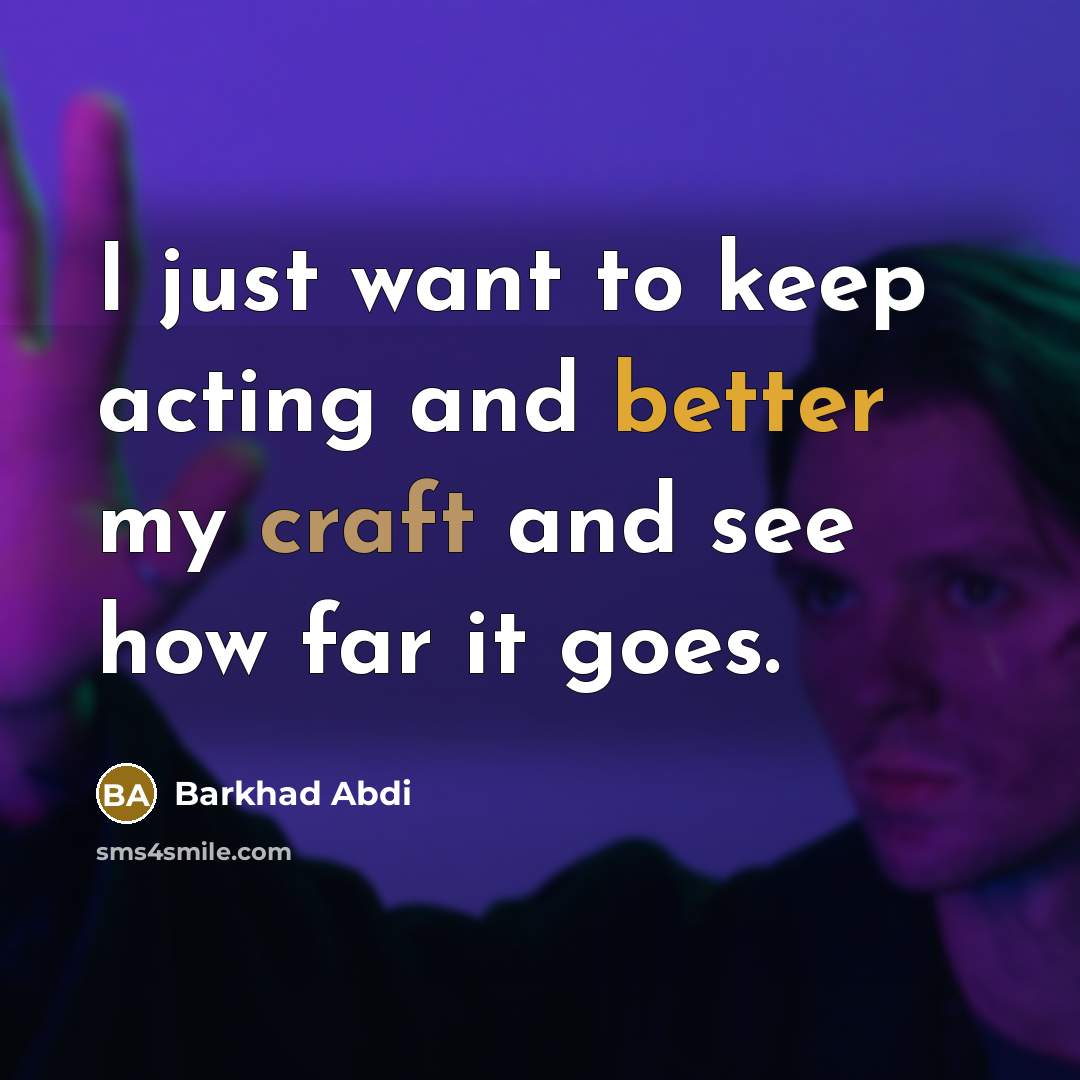 “I just want to keep acting and better my craft and see how far it goes.” quote by Barkhad Abdi