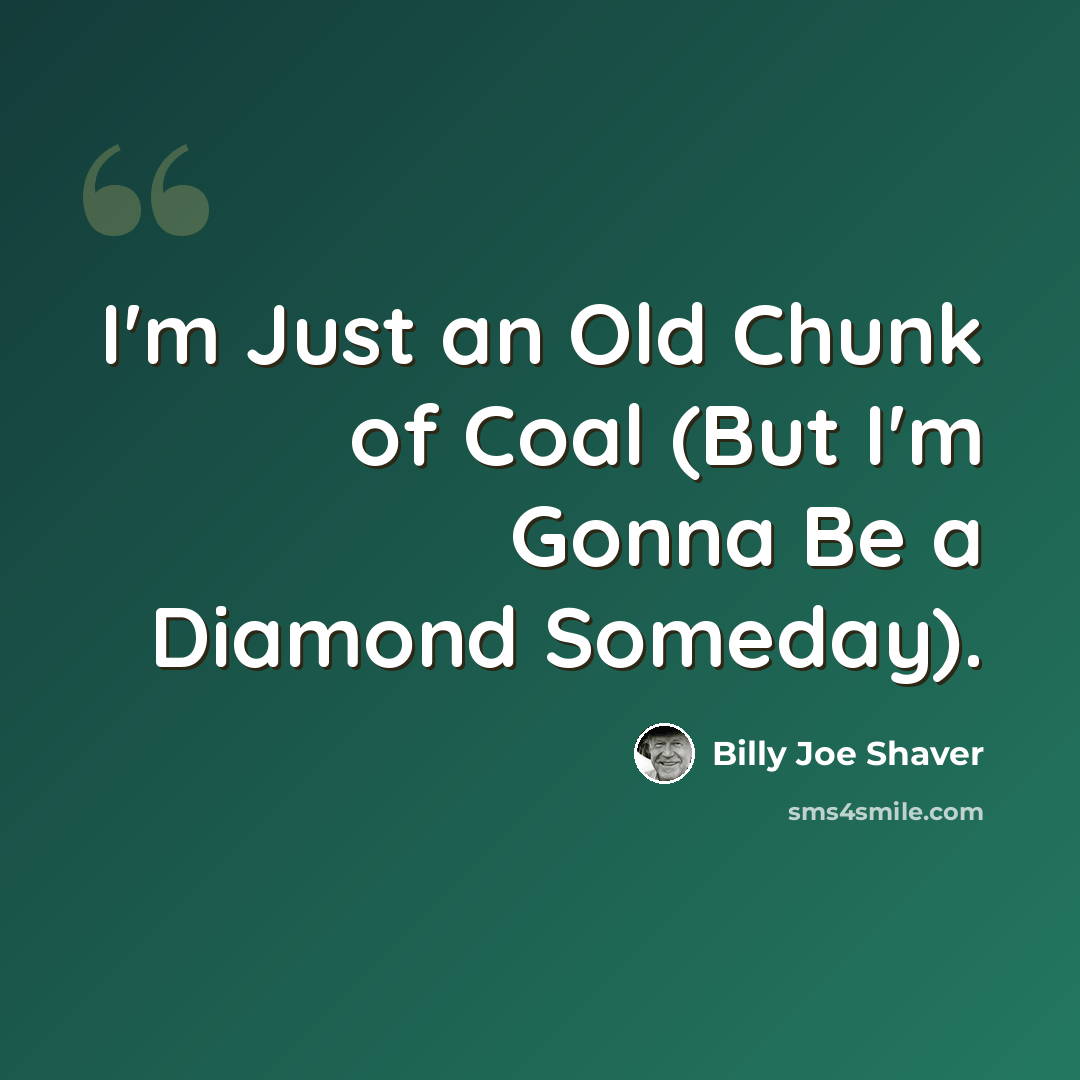 “I'm Just an Old Chunk of Coal (But I'm Gonna Be a Diamond Someday).” quote by Billy Joe Shaver