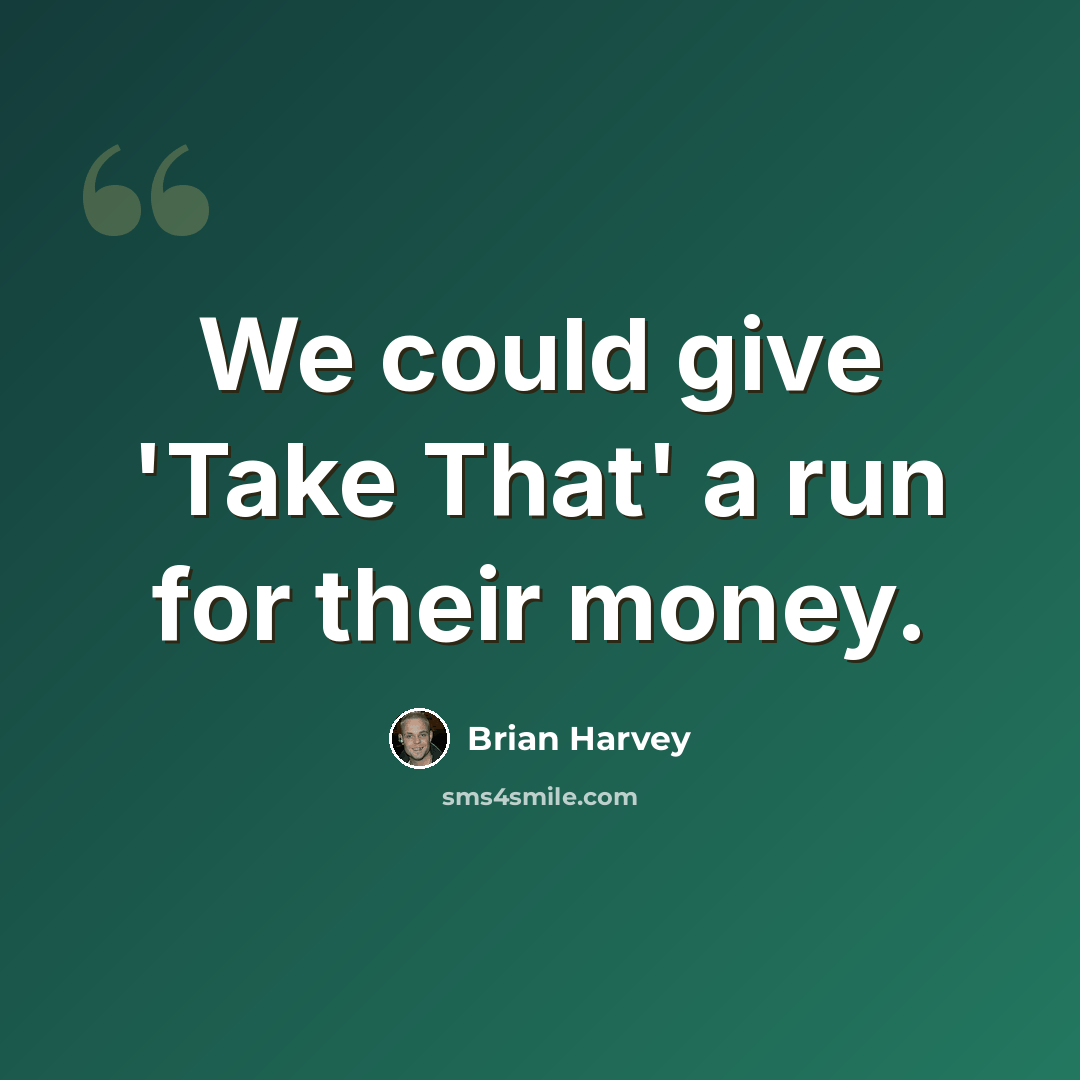 “We could give 'Take That' a run for their money.” quote by Brian Harvey