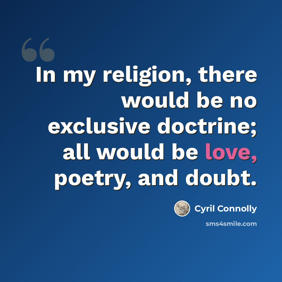 “In my religion, there would be no exclusive doctrine; all would be love, poetry, and doubt.” quote by Cyril Connolly