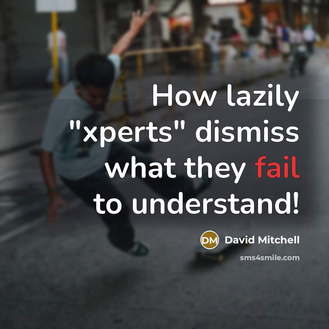 “How lazily "xperts" dismiss what they fail to understand!” quote by David Mitchell