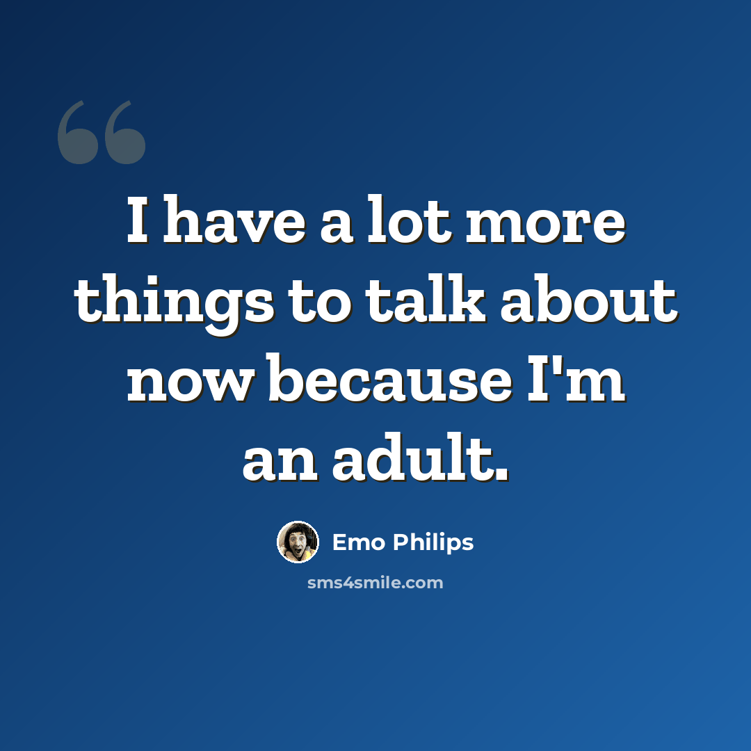 “I have a lot more things to talk about now because I'm an adult.” quote by Emo Philips