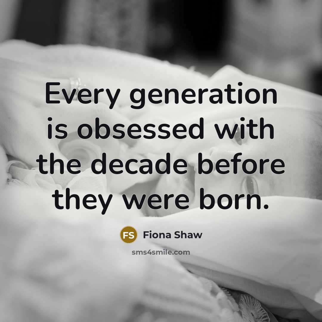“Every generation is obsessed with the decade before they were born.” quote by Fiona Shaw