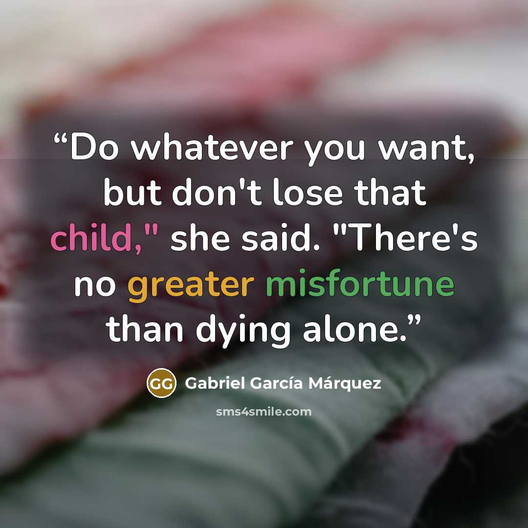 “Do whatever you want, but don't lose that child," she said. "There's no greater misfortune than dying alone.” quote by Gabriel García Márquez