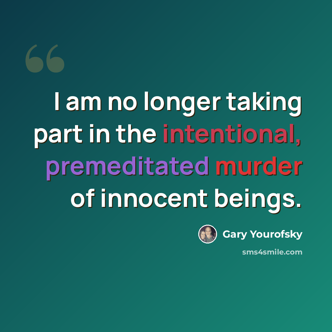 “I am no longer taking part in the intentional, premeditated murder of innocent beings.” quote by Gary Yourofsky