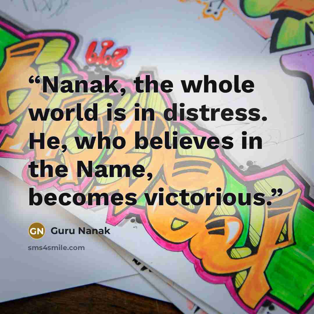“Nanak, the whole world is in distress. He, who believes in the Name, becomes victorious.” quote by Guru Nanak
