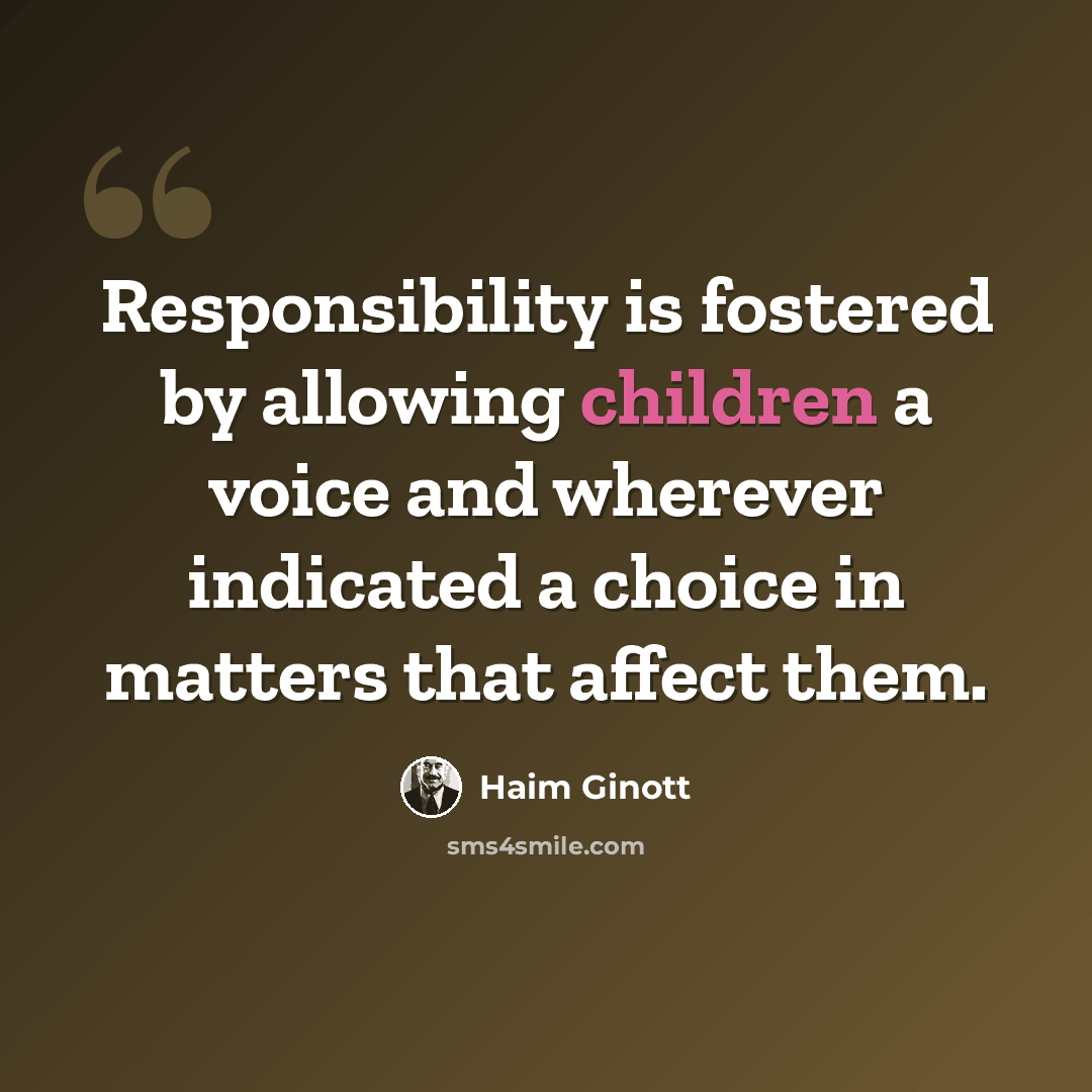 “Responsibility is fostered by allowing children a voice and wherever indicated a choice in matters that affect them.” quote by Haim Ginott