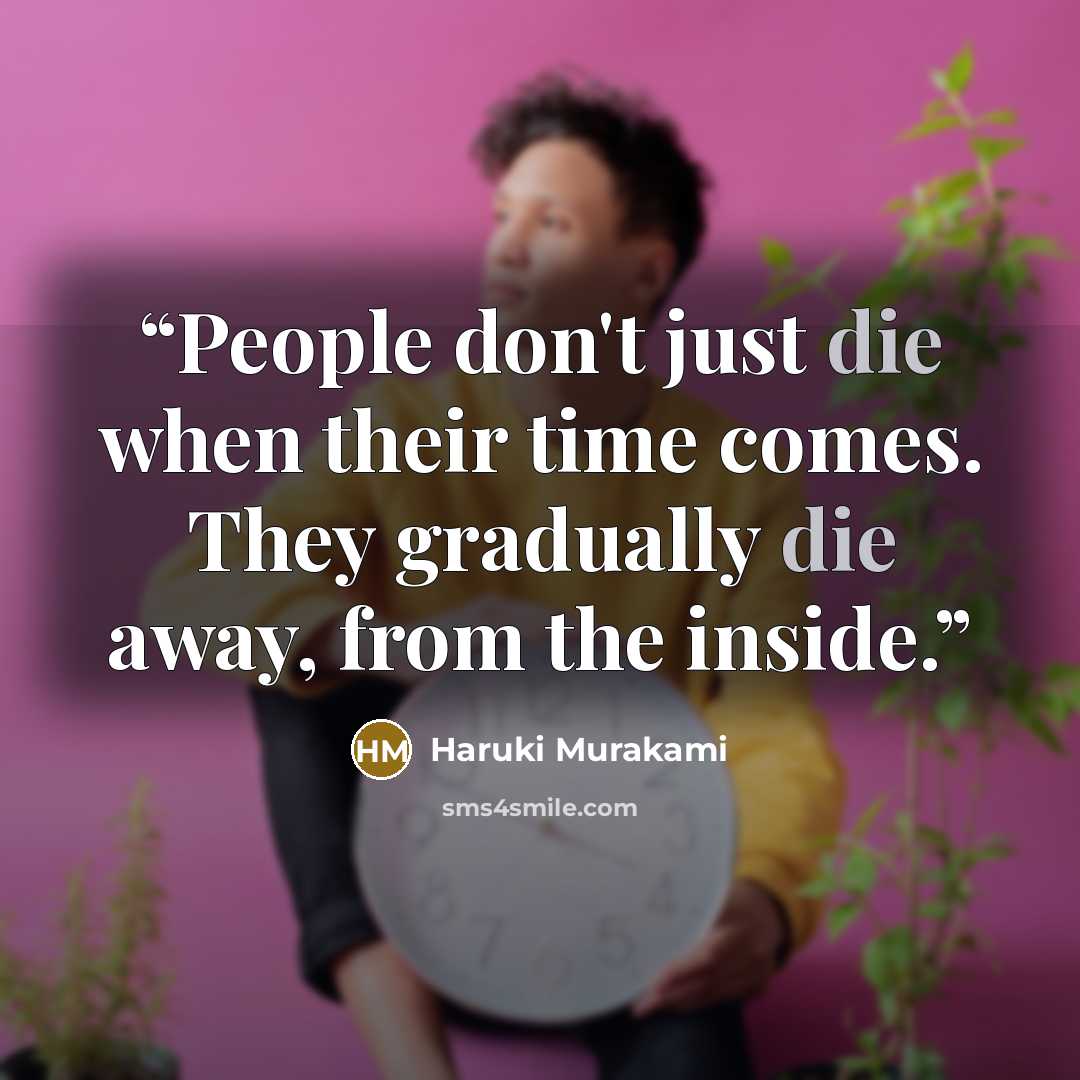 “People don't just die when their time comes. They gradually die away, from the inside.” quote by Haruki Murakami