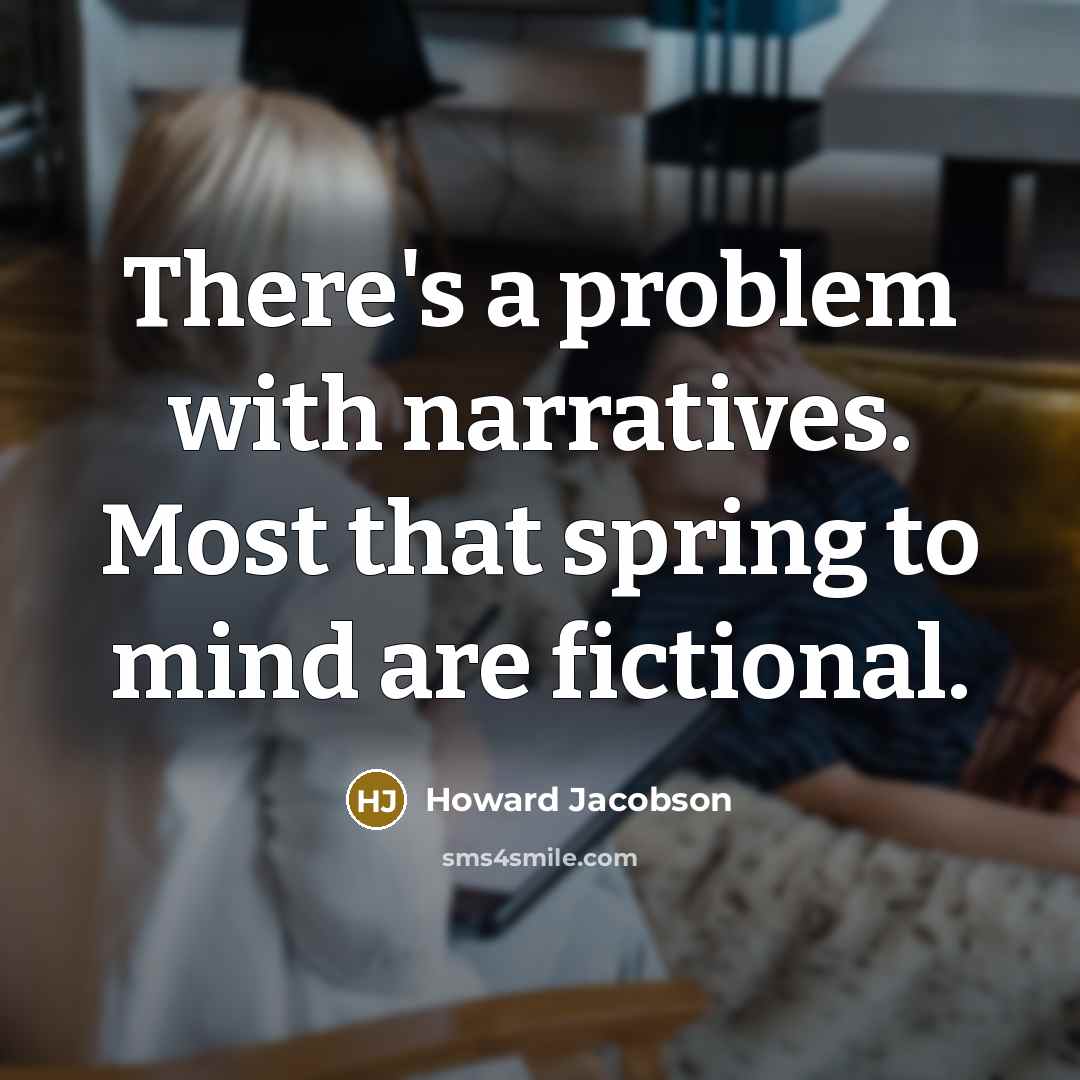 “There's a problem with narratives. Most that spring to mind are fictional.” quote by Howard Jacobson