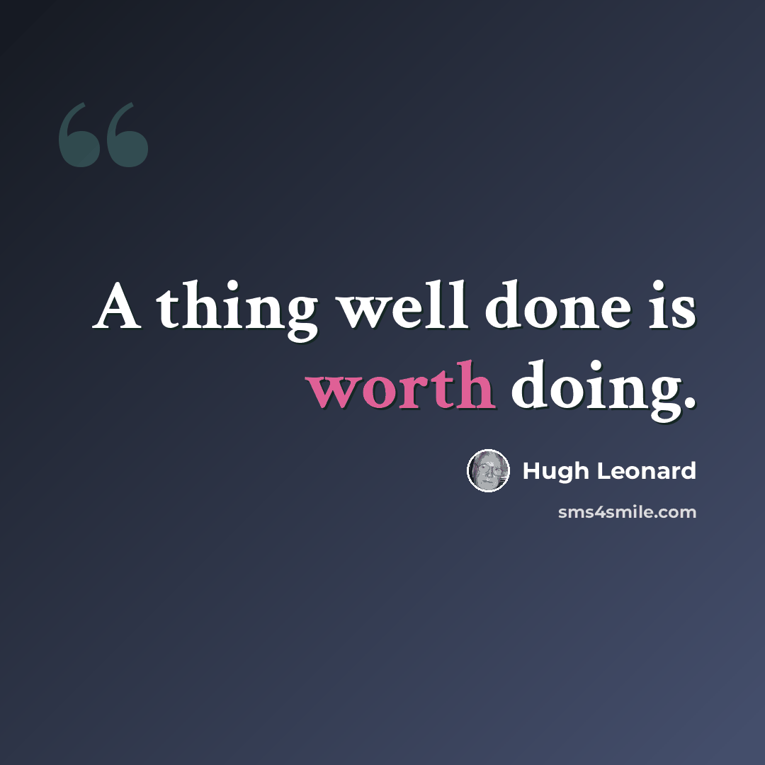 “A thing well done is worth doing.” quote by Hugh Leonard