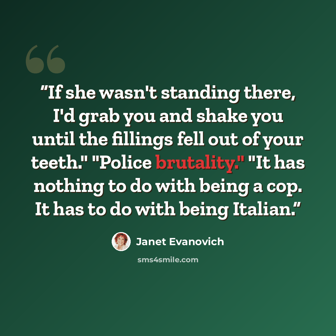 “If she wasn't standing there, I'd grab you and shake you until the fillings fell out of your teeth." "Police brutality." "It has nothing to do with being a cop. It has to do with being Italian.” quote by Janet Evanovich