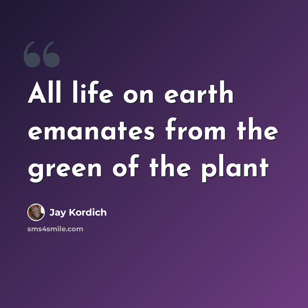 “All life on earth emanates from the green of the plant” quote by Jay Kordich