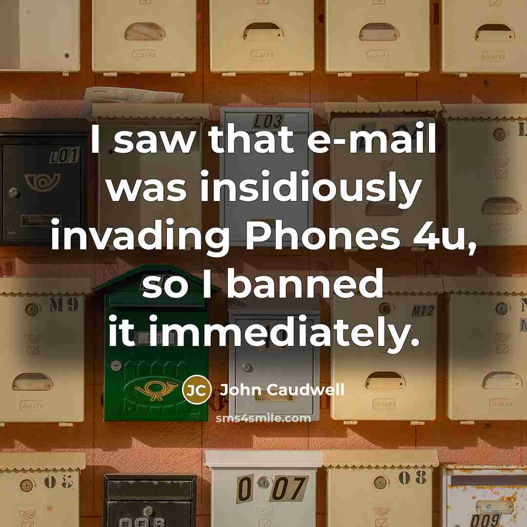 “I saw that e-mail was insidiously invading Phones 4u, so I banned it immediately.” quote by John Caudwell